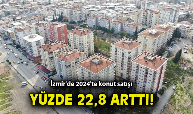 2024’te Konut Satışları İzmir’de Yüzde 22,8 Arttı!