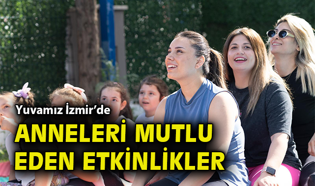 Yuvamız İzmir: Anneler Günü’nde Duygu Dolu Anlar
