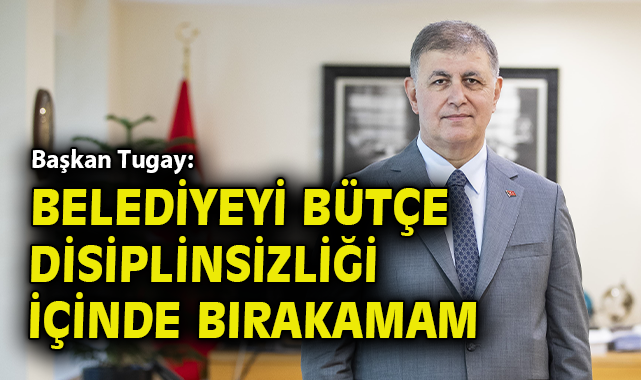 Başkan Tugay: ‘Bütçe Disiplini Sağlamalıyız!’