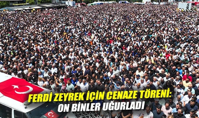 Ferdi Zeyrek, Binlerce Kalple Son Yolculuğuna Uğurlandı