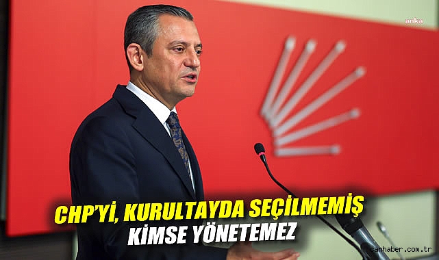 Özgür Özel: CHP’yi Seçilmemiş Kimse Yönetemez!