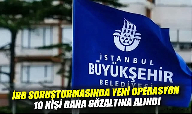 İBB’yedeki Yolsuzluk Operasyonunda 10 Gözaltı!