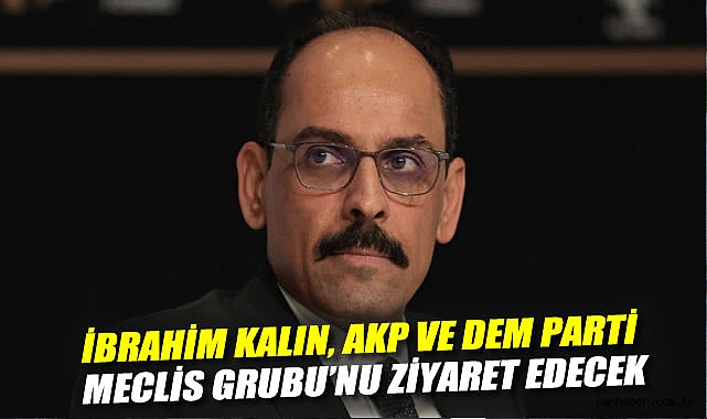 MİT Başkanı Kalın, TBMM’de Parti Ziyaretlerine Başlıyor