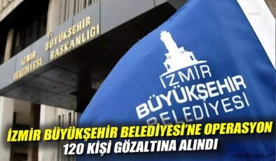 İzmir’de Yolsuzluk Soruşturması: 120 Gözaltı!