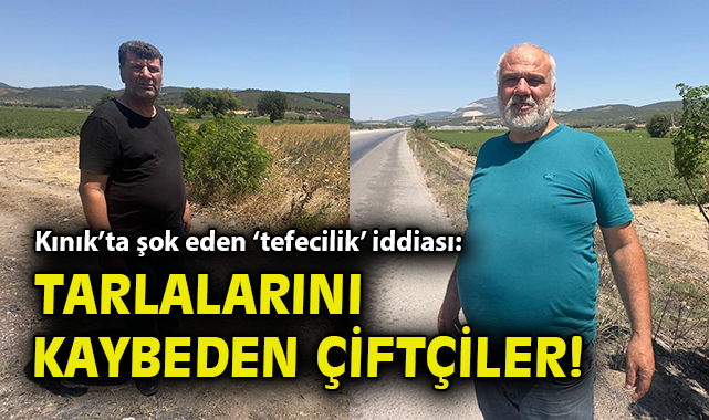 Kınık’ta Çiftçiler Tefecilerin Tuzağına Düştü!